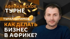 Турал Керимов. Как успешно делать бизнес в Африке и не попасть на мошенников?