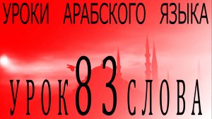 Уроки арабского языка. Урок 83 слова.