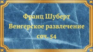 Франц Шуберт Венгерское развлечение, соч. 54