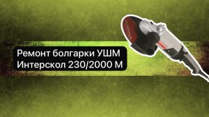 Ремонт болгарки УШМ Интерскол 230/2000 М   12ноября.  #сезонконтентаRUTUBE