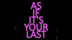 as if it's your last