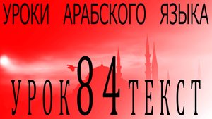 Уроки арабского языка. Урок 84 текст.