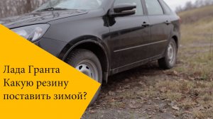 Лада Гранта какую резину выбрать на зиму?