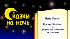 Сказка на ночь «Колдун Холодун и маленькие снежные человечки» (автор Ирис Ревю) - Слушать
