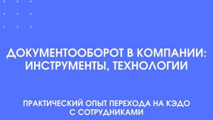 Документооборот в компании: инструменты, технологии. Практический опыт перехода на КЭДО.