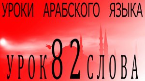Уроки арабского языка. Урок 82 слова.