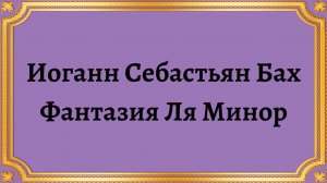 Иоганн Себастьян Бах Фантазия Ля Минор