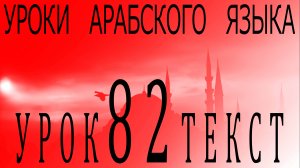 Уроки арабского языка. Урок 82 текст.