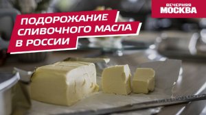 Подорожание сливочного масла в России // Вечерняя Москва