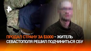 "Продал" страну за 1000 "баксов": севастополец выполнял "домашку" от СБУ – ФСБ его задержала