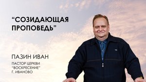 Созидающая проповедь | Иван ПАЗИН
