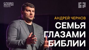 🔥 АНДРЕЙ ЧЕРНОВ / СЕМЬЯ ГЛАЗАМИ БИБЛИИ / ЦЕРКОВЬ СЛОВО ЖИЗНИ | ТОЛЬЯТТИ