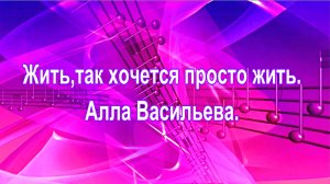 Жить,так хочется просто жить. Алла Васильева.