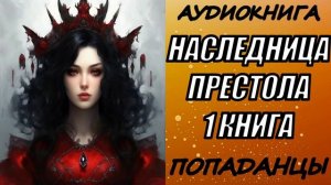 АУДИОКНИГА. ПОПАДАНЦЫ "НАСЛЕДНИЦА ПРЕСТОЛА" 1 КНИГА