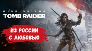 Rise of the Tomb Raider, прохождение, из России с любовью