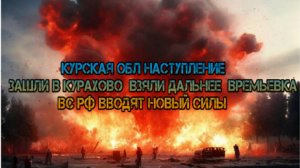 Украинский фронт-Курская обл наступление Зашли Курахово Взяли Дальнее    ВС РФ Вводят Новые силы