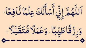 Allahumma Inni Asaluka Ilman Naafi'an, Wa Rizqan Tayyiban,  Wa Amalan Mutagabbalan,