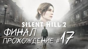 SIlENT HILL 2 REMAKE- Прохождение #17. ФИНАЛ😭