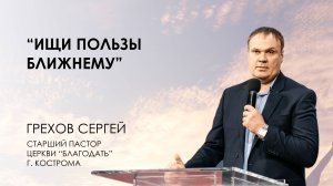 Ищи пользы ближнему | Сергей ГРЕХОВ