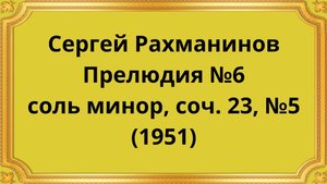 Сергей Рахманинов Прелюдия №6 соль минор, соч. 23, №5 (1951)