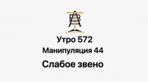 Утро 572 с Андреем Тихоновым. Манипуляция 44. Слабое звено.