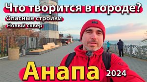 Анапа - что творится в городе? Опасные стройки.  Новый сквер. Сезон 2024 - осень.