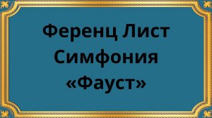 Фуренц Лист Симфония «Фауст»