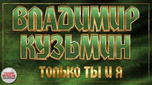 ВЛАДИМИР КУЗЬМИН ✪ ТОЛЬКО ТЫ И Я ✪ ХИТЫ РУССКОГО РОКА ✪ VLADIMIR KUZMIN ✪ ONLY YOU AND ME ✪