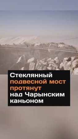 Стеклянный подвесной мост протянут над Чарынским каньоном