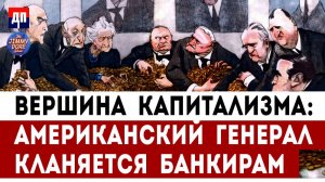 Вершина капитализма: Американский генерал кланяется банкирам | Джимми Дор