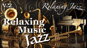 Джаз музыка для отдыха, учебы и работы, джазовые мелодии для релакса и вдохновения Relaxing Jazz v.2