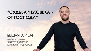 Судьба человека - от Господа | Иван БЕШЛЯГА