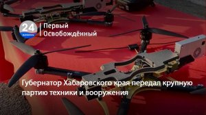 Губернатор Хабаровского края передал крупную партию техники и вооружения. 12.11.2024