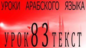 Уроки арабского языка. Урок 83 текст.