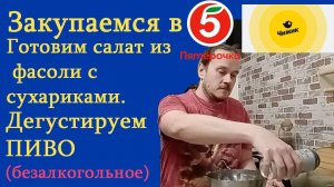 Готовим салат из фасоли и сухариков. Дегустирум пиво. Закупаемся в Чижике и Пятерочке