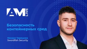 Безопасность контейнерных сред | AM Live| Михаил Черешнев