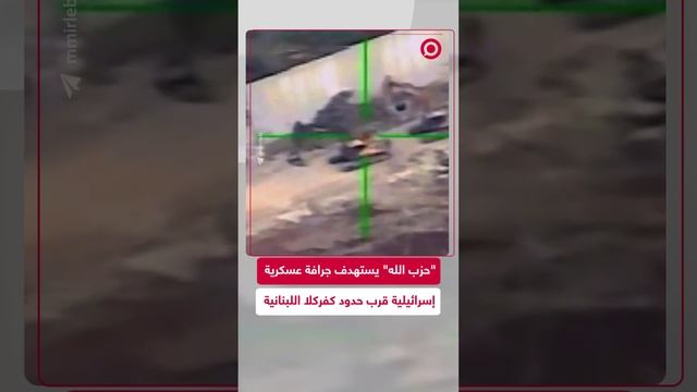 "حزب الله" يبث مشاهد للحظة استهداف جرافة عسكرية إسرائيلية جنوبي لبنان