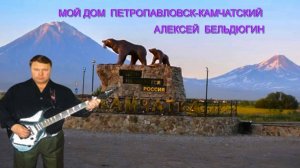 МОЙ ДОМ ПЕТРОПАВЛОВСЕ-КАМЧАТСКИЙ исп.АЛЕКСЕЙ БЕЛЬД