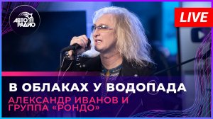 Александр Иванов и группа «Рондо» - В Облаках у Водопада (LIVE @ Авторадио)