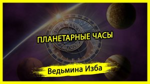 ПЛАНЕТАРНЫЕ ЧАСЫ. #ВЕДЬМИНАИЗБА ▶️ #МАГИЯ