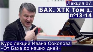 Лекция 27. И.С. Бах. ХТК Том 2. №13 - 14 (BWV 882, BWV 883). | Композитор Иван Соколов о музыке.