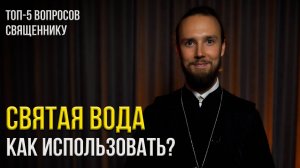 Святая вода: что с ней можно делать, а что нельзя. Топ-5 вопросов священнику