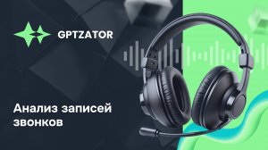 GPTZATOR: как за 5 минут подвести итоги телефонного звонка