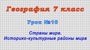 География 7 класс (Урок№10 - Страны мира. Историко-культурные районы мира.)