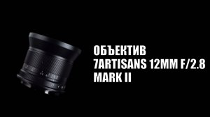 Широкоугольный Объектив 7Artisans 12mm f/2.8 mark II