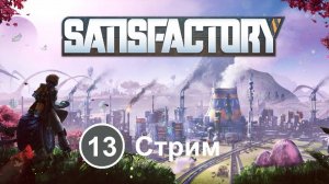 Satisfactory (13) - Продолжаем вечную перестройку линий (Стрим)