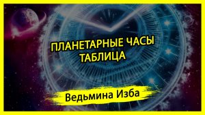 ПЛАНЕТАРНЫЕ ЧАСЫ. ТАБЛИЦА. #ВЕДЬМИНАИЗБА ▶️ #МАГИЯ