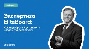 Вебинар «Экспертиза EliteBoard: как подобрать и установить идеальную видеостену»