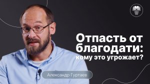 Отпасть от благодати: кому это угрожает? | Александр Гуртаев