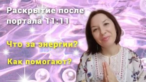 Раскрытие после портала 11:11 / Что за энергии ? / Как помогают ?